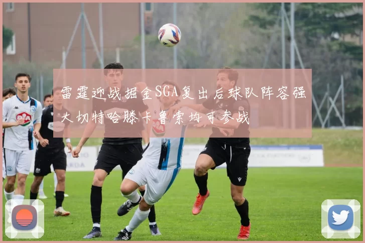 雷霆迎战掘金SGA复出后球队阵容强大切特哈滕卡鲁索均可参战