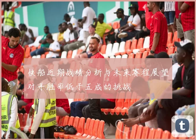快船近期战绩分析与未来赛程展望对手胜率低于五成的挑战