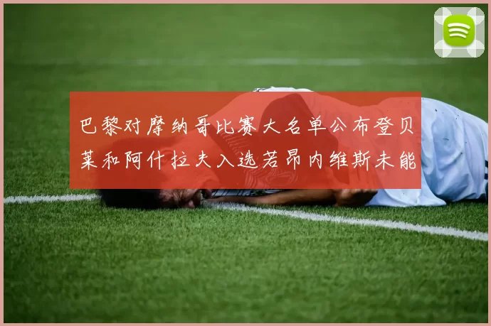 巴黎对摩纳哥比赛大名单公布登贝莱和阿什拉夫入选若昂内维斯未能参赛