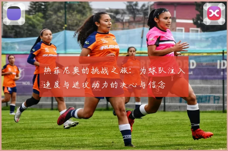 热菲尼奥的挑战之旅：为球队注入速度与进攻动力的决心与信念