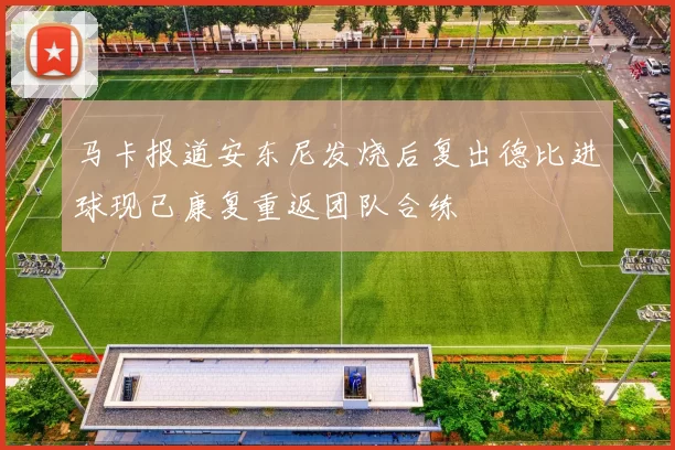 马卡报道安东尼发烧后复出德比进球现已康复重返团队合练