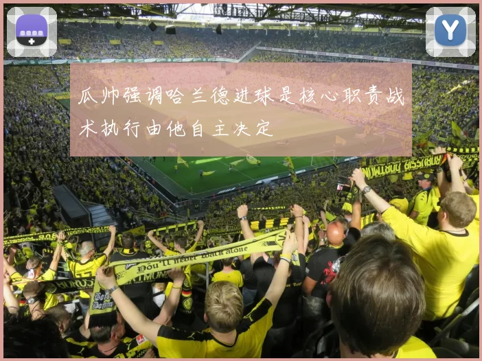 瓜帅强调哈兰德进球是核心职责战术执行由他自主决定