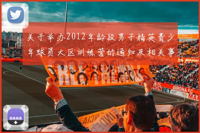 关于举办2012年龄段男子精英青少年球员大区训练营的通知及相关事项说明