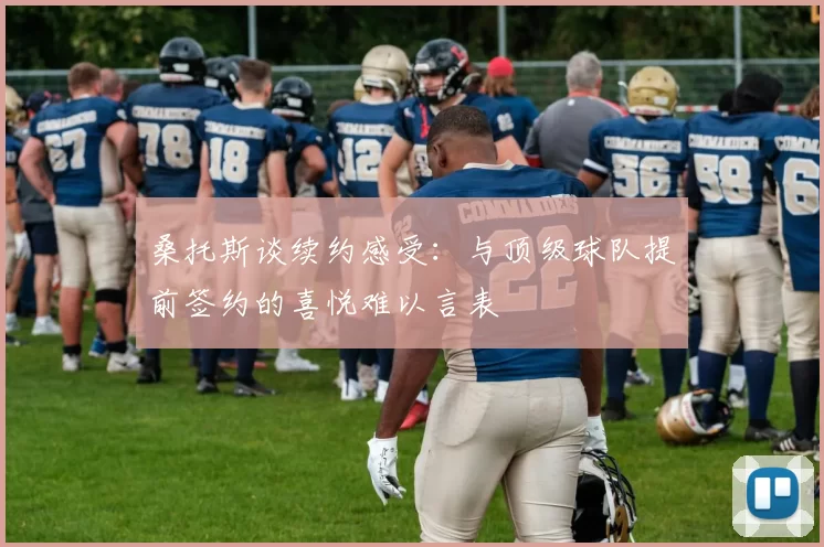 桑托斯谈续约感受：与顶级球队提前签约的喜悦难以言表