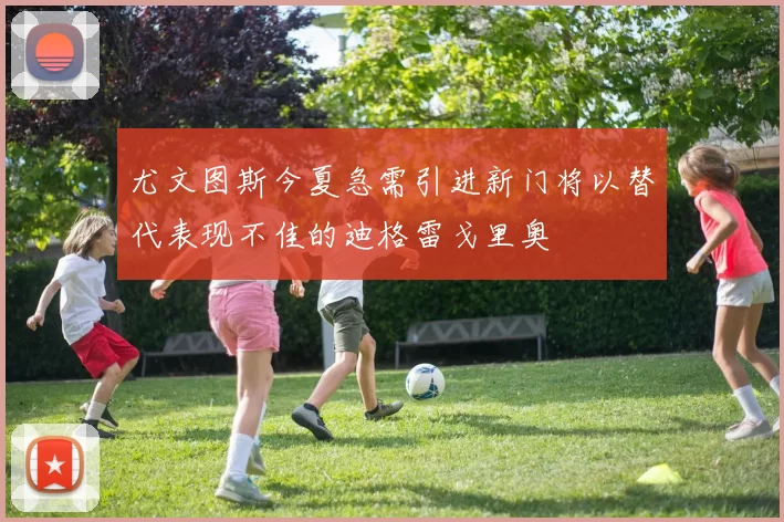 尤文图斯今夏急需引进新门将以替代表现不佳的迪格雷戈里奥