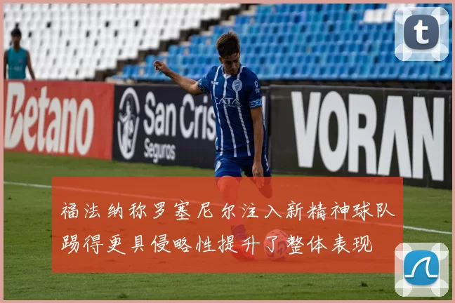 福法纳称罗塞尼尔注入新精神球队踢得更具侵略性提升了整体表现