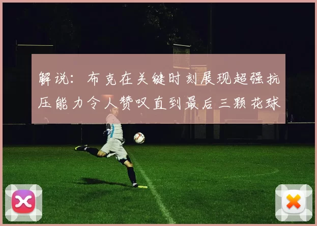 解说：布克在关键时刻展现超强抗压能力令人赞叹直到最后三颗花球前
