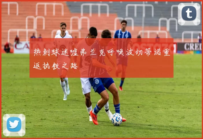 热刺球迷嘘弗兰克呼唤波切蒂诺重返执教之路