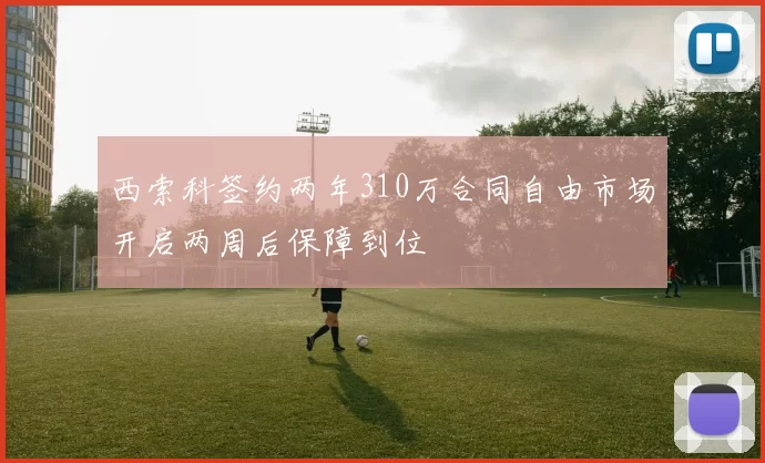 西索科签约两年310万合同自由市场开启两周后保障到位